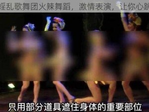 激情婬乱歌舞团火辣舞蹈，激情表演，让你心跳加速