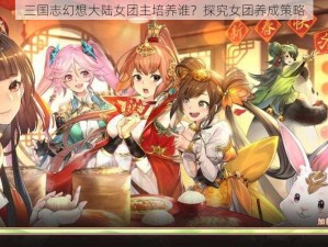 三国志幻想大陆女团主培养谁？探究女团养成策略