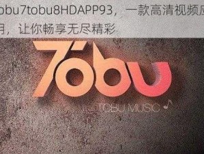 tobu7tobu8HDAPP93，一款高清视频应用，让你畅享无尽精彩