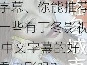 丁冬影视 中文字幕、你能推荐一些有丁冬影视 中文字幕的好看电影吗？