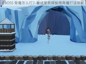 《BOSS 骨魔怎么打？看这里救赎抉择骨魔打法攻略》