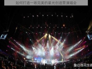 如何打造一场完美的星光创造营演唱会