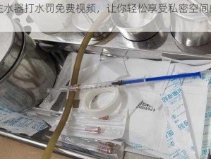 用注水器打水罚免费视频，让你轻松享受私密空间的快乐