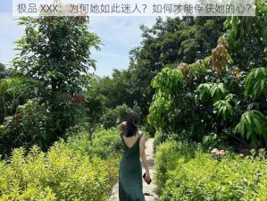 极品 XXX：为何她如此迷人？如何才能俘获她的心？