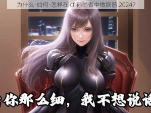 为什么-如何-怎样在 cf 孙尚香中做钢筋 2024？