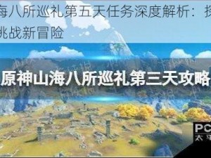 原神山海八所巡礼第五天任务深度解析：探索未知领域，挑战新冒险