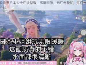 暖暖免费日本大全在线观看，高清画质，无广告骚扰，让你一次看个够