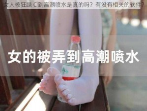 女人被狂躁 C 到高潮喷水是真的吗？有没有相关的软件？