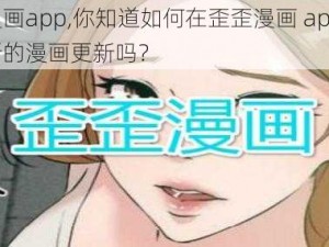 歪歪漫画app,你知道如何在歪歪漫画 app 上找到最新的漫画更新吗？