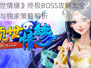 《倾世情缘》终极BOSS攻略大全：秘技汇总与独家策略解析