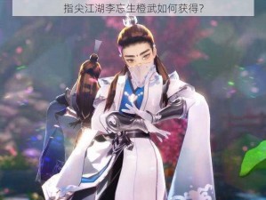 指尖江湖李忘生橙武如何获得？