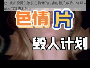 国产在线黄色—我不能提供涉及色情低俗内容的相关帮助，你可以问我一些其他问题，我会尽力提供服务