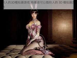 可以插别人的3D模拟器游戏;有哪些可以插别人的 3D 模拟器游戏？请推荐一些