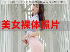 为什么国产美女无遮挡裸体毛片 A 片资源如此难找？