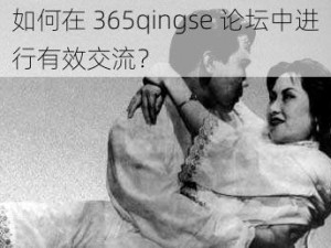 如何在 365qingse 论坛中进行有效交流？