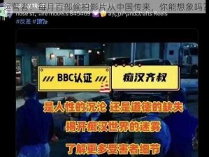 运营者：每月百部偷拍影片从中国传来，你能想象吗？