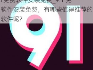 9.1免费软件安装免费_9.1 免费软件安装免费，有哪些值得推荐的免费软件呢？