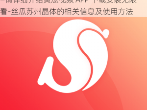 黄瓜视频APP下载安装无限看-丝瓜苏州晶体—请详细介绍黄瓜视频 APP 下载安装无限看-丝瓜苏州晶体的相关信息及使用方法