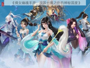 《倩女幽魂手游：战国七雄之外的神秘国度》