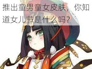 女儿节将至，阴阳师手游推出童男童女皮肤，你知道女儿节是什么吗？