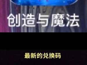 《创造与魔法》最新礼包兑换码曝光，限时领取，独家惊喜等你来开日期：2025年9月21日