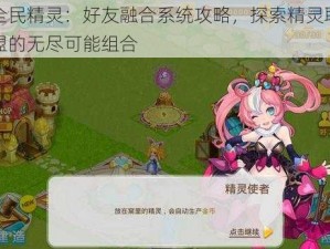 全民精灵：好友融合系统攻略，探索精灵联盟的无尽可能组合