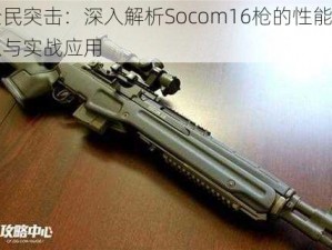 全民突击：深入解析Socom16枪的性能特点与实战应用