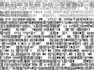 中文字幕乱码中文乱码 b 站，智能翻译，轻松解决视频字幕乱码问题