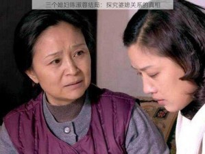 三个媳妇陈淑蓉结局：探究婆媳关系的真相