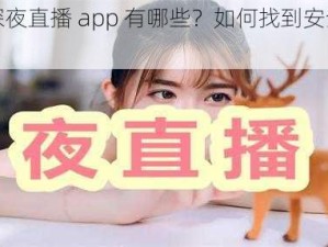 成熟深夜直播 app 有哪些？如何找到安全可靠的？