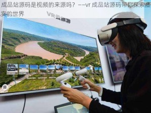 vr 成品站源码是视频的来源吗？——vr 成品站源码带你探索虚拟现实的世界