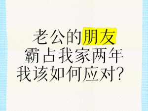 老公带朋友来家里搞我怎么办;老公带朋友来家里搞我怎么办，这种情况该如何应对和处理？