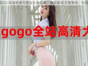 GOGOGO 高清免费完整版在线观看，精彩影视无需等待，即点即播