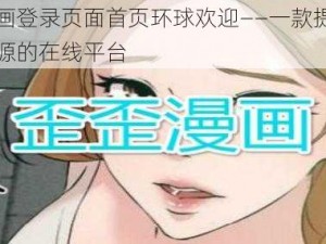 歪歪漫画登录页面首页环球欢迎——一款提供丰富漫画资源的在线平台