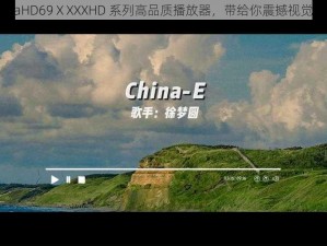 chinaHD69ⅩXXXHD 系列高品质播放器，带给你震撼视觉体验