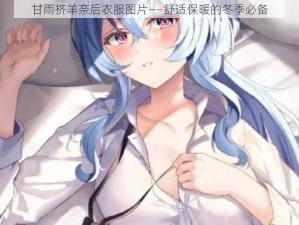 甘雨挤羊奈后衣服图片——舒适保暖的冬季必备