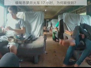 缅甸思梦开火车 17 小时，为何能做到？