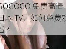 GOGOGO 免费高清日本 TV，如何免费观看？