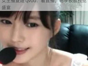 女主播夏娃 qvod：看直播，畅享极致视觉盛宴