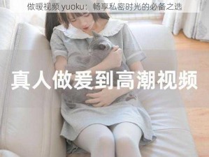 做暧视频 yuoku：畅享私密时光的必备之选