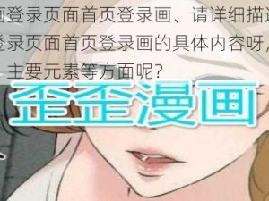 歪歪漫画登录页面首页登录画、请详细描述一下歪歪漫画登录页面首页登录画的具体内容呀，比如画面色彩、主要元素等方面呢？