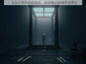 《从心灵杀手到现实，探寻意识扭曲的边界》