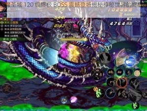 《神魔圣域 120 级终极 BOSS 震撼登场揭秘神秘世界的终极挑战》