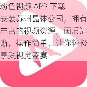 粉色视频 APP 下载安装苏州晶体公司,拥有丰富的视频资源,画质清晰,操作简单,让你轻松享受视觉盛宴