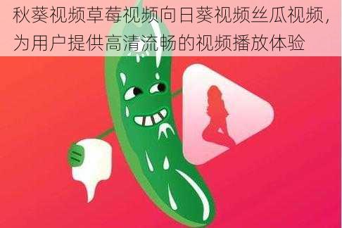 秋葵视频草莓视频向日葵视频丝瓜视频,为用户提供高清流畅的视频播放体验