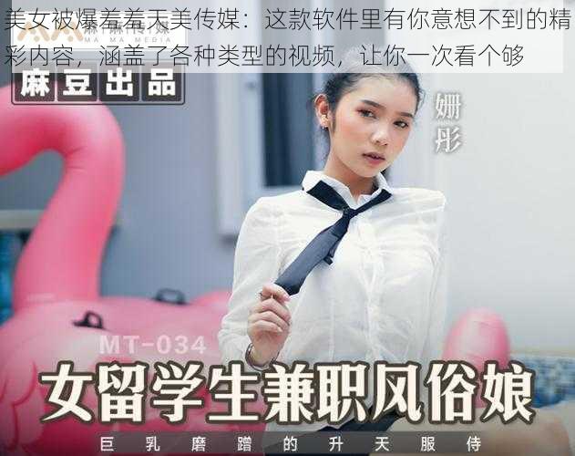 美女被爆羞羞天美传媒:这款软件里有你意想不到的精彩内容,涵盖了各种类型的视频,让你一次看个够
