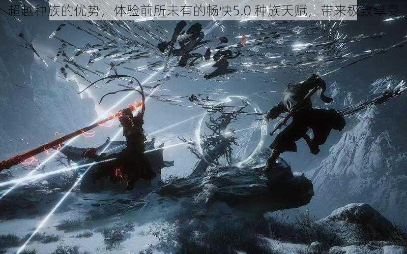 超越种族的优势,体验前所未有的畅快5.0 种族天赋,带来极致享受
