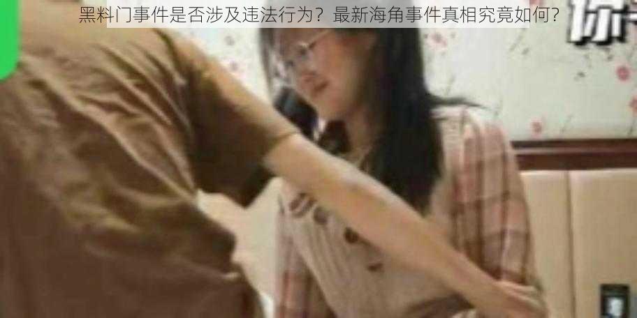 黑料门事件是否涉及违法行为？最新海角事件真相究竟如何？