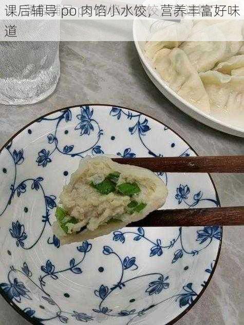 课后辅导 po 肉馅小水饺，营养丰富好味道