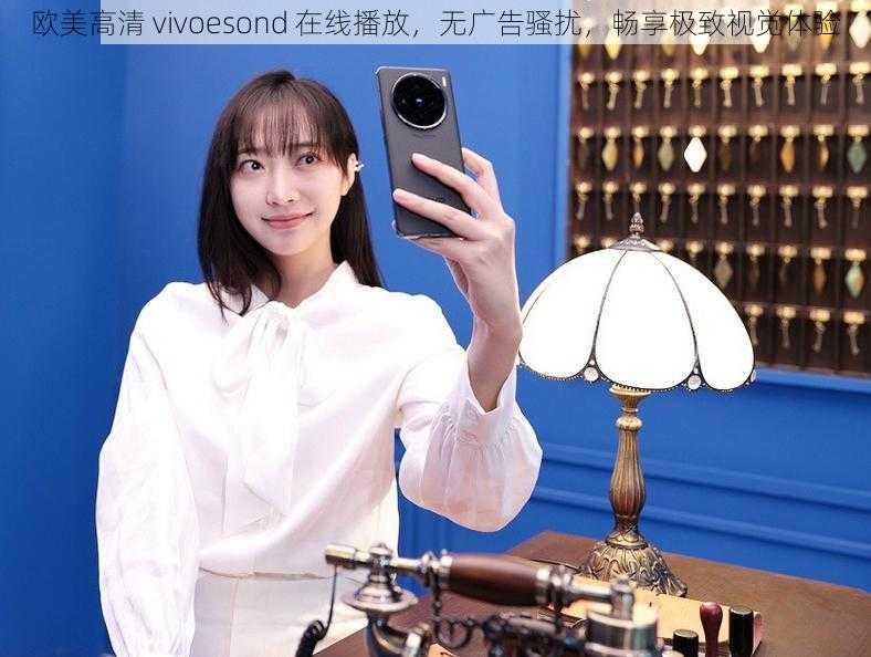 欧美高清 vivoesond 在线播放，无广告骚扰，畅享极致视觉体验